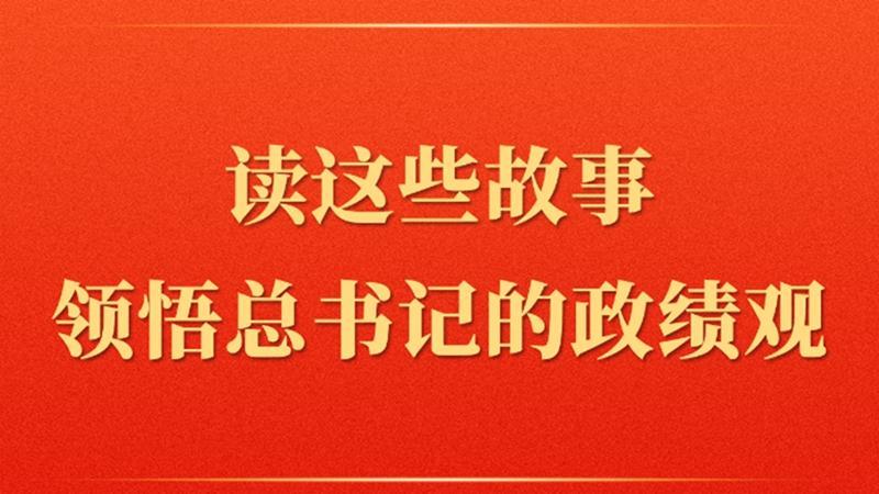 第一观察丨读这些故事领悟总书记的政绩观